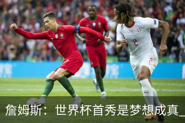 詹姆斯：世界杯首秀是梦想成真 图赫尔的激情和求胜欲促全队团结